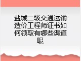 盐城二级交通运输造价工程师证书如何领取有哪些渠道呢