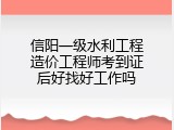 信阳一级水利工程造价工程师考到证后好找好工作吗