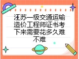 江苏一级交通运输造价工程师证书考下来需要花多久难不难