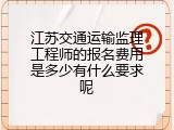 江苏交通运输监理工程师的报名费用是多少有什么要求呢