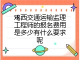 鸡西交通运输监理工程师的报名费用是多少有什么要求呢