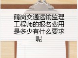 鹤岗交通运输监理工程师的报名费用是多少有什么要求呢
