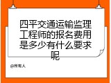 四平交通运输监理工程师的报名费用是多少有什么要求呢