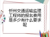 忻州交通运输监理工程师的报名费用是多少有什么要求呢