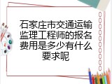 石家庄市交通运输监理工程师的报名费用是多少有什么要求呢