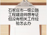 石家庄市一级公路工程建造师想考证但没有相关工作经验怎么办
