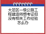 大足区一级公路工程建造师想考证但没有相关工作经验怎么办