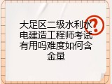 大足区二级水利水电建造工程师考试有用吗难度如何含金量