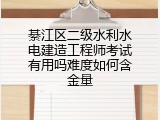 綦江区二级水利水电建造工程师考试有用吗难度如何含金量