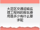 大足区交通运输监理工程师的报名费用是多少有什么要求呢