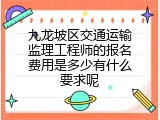 九龙坡区交通运输监理工程师的报名费用是多少有什么要求呢