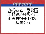 九龙坡区一级公路工程建造师想考证但没有相关工作经验怎么办