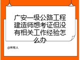 广安一级公路工程建造师想考证但没有相关工作经验怎么办