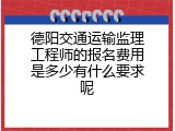 德阳交通运输监理工程师的报名费用是多少有什么要求呢