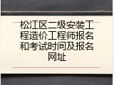 松江区二级安装工程造价工程师报名和考试时间及报名网址