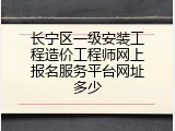 长宁区一级安装工程造价工程师网上报名服务平台网址多少