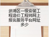 武清区一级安装工程造价工程师网上报名服务平台网址多少