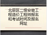 北辰区二级安装工程造价工程师报名和考试时间及报名网址