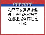 和平区交通运输监理工程师怎么报考在哪里报名流程是什么