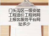 门头沟区一级安装工程造价工程师网上报名服务平台网址多少