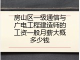 房山区一级通信与广电工程建造师的工资一般月薪大概多少钱