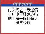 门头沟区一级通信与广电工程建造师的工资一般月薪大概多少钱