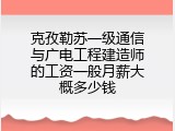 克孜勒苏一级通信与广电工程建造师的工资一般月薪大概多少钱