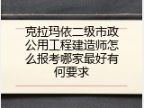 克拉玛依二级市政公用工程建造师怎么报考哪家最好有何要求