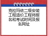 克拉玛依二级安装工程造价工程师报名和考试时间及报名网址