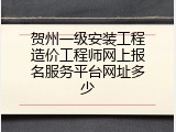 贺州一级安装工程造价工程师网上报名服务平台网址多少