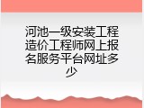 河池一级安装工程造价工程师网上报名服务平台网址多少