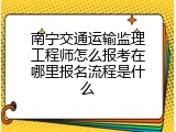 南宁交通运输监理工程师怎么报考在哪里报名流程是什么