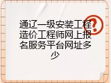 通辽一级安装工程造价工程师网上报名服务平台网址多少