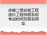 赤峰二级安装工程造价工程师报名和考试时间及报名网址