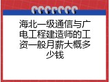 海北一级通信与广电工程建造师的工资一般月薪大概多少钱