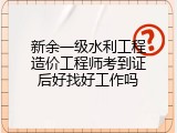 新余一级水利工程造价工程师考到证后好找好工作吗
