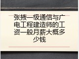 张掖一级通信与广电工程建造师的工资一般月薪大概多少钱