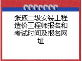张掖二级安装工程造价工程师报名和考试时间及报名网址