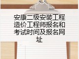 安康二级安装工程造价工程师报名和考试时间及报名网址