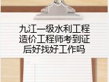 九江一级水利工程造价工程师考到证后好找好工作吗