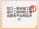 怒江一级安装工程造价工程师网上报名服务平台网址多少