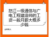 怒江一级通信与广电工程建造师的工资一般月薪大概多少钱