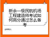 新余一级民航机场工程建造师考试如何高分通过怎么备考