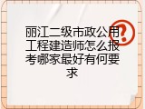 丽江二级市政公用工程建造师怎么报考哪家最好有何要求
