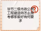 毕节二级市政公用工程建造师怎么报考哪家最好有何要求
