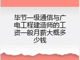 毕节一级通信与广电工程建造师的工资一般月薪大概多少钱