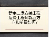 新余二级安装工程造价工程师就业方向和前景如何？