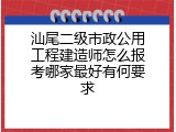 汕尾二级市政公用工程建造师怎么报考哪家最好有何要求