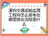 深圳交通运输监理工程师怎么报考在哪里报名流程是什么