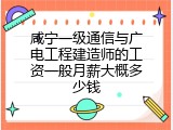 咸宁一级通信与广电工程建造师的工资一般月薪大概多少钱